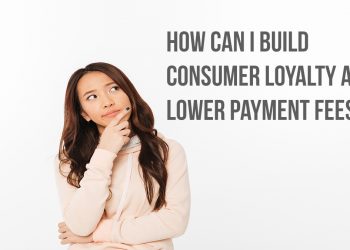 how can I build consumer loyalty and lower payment fees