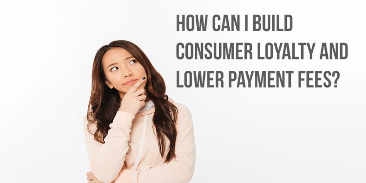 how can I build consumer loyalty and lower payment fees